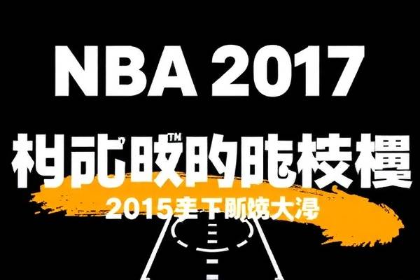 NBA 2017赛季精彩瞬间回顾，录像中的永恒记忆